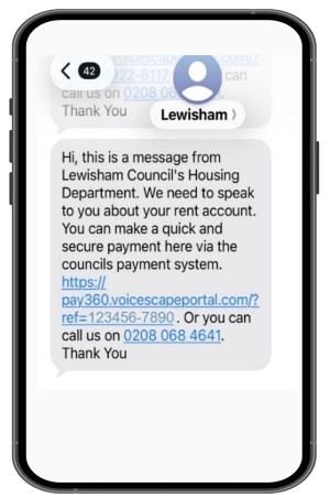 A text message that says, "Hi, this is a message from Lewisham Council's Housing Department. We need to speak to you about your rent account. You can make a quick and secure payment here via the councils payment system [link] or you can call us on 0208 068 4641. Thank you."